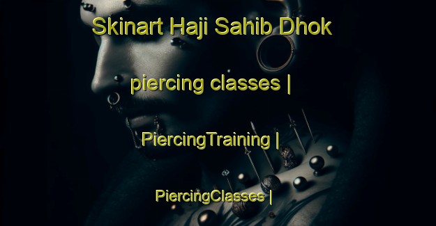 Skinart Haji Sahib Dhok piercing classes | PiercingTraining | PiercingClasses | SkinartTraining-Pakistan
